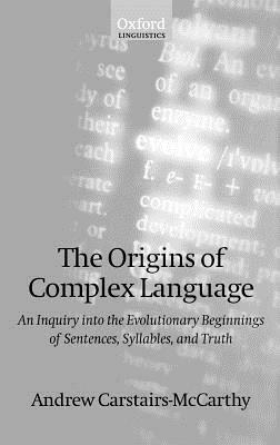 The Origins of Complex Language: An Inquiry into the Evolutionary Beginnings of Sentences, Syllables, and Truth - Andrew Carstairs-McCarthy - cover