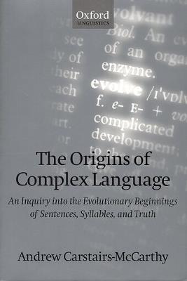 The Origins of Complex Language: An Inquiry into the Evolutionary Beginnings of Sentences, Syllables, and Truth - Andrew Carstairs-McCarthy - cover