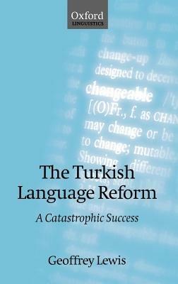 The Turkish Language Reform: A Catastrophic Success - Geoffrey Lewis - cover