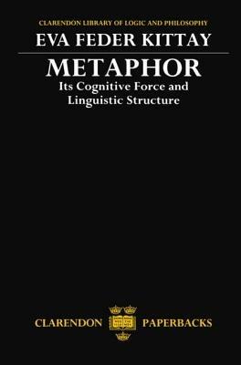 Metaphor: Its Cognitive Force and Linguistic Structure - Eva Feder Kittay - cover