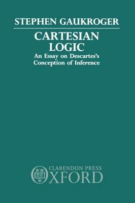 Cartesian Logic: An Essay on Descartes's Conception of Inference - Stephen Gaukroger - cover