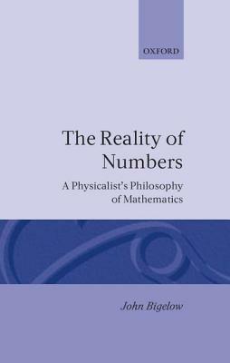 The Reality of Numbers: A Physicalist's Philosophy of Mathematics - John Bigelow - cover