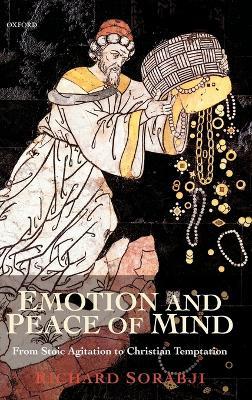 Emotion and Peace of Mind: From Stoic Agitation to Christian Temptation - Richard Sorabji - cover