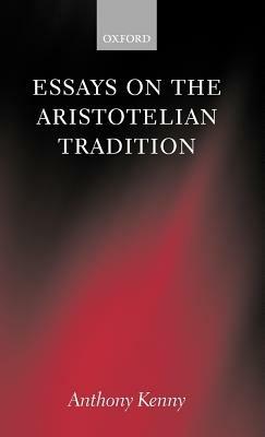 Essays on the Aristotelian Tradition - Anthony Kenny - cover