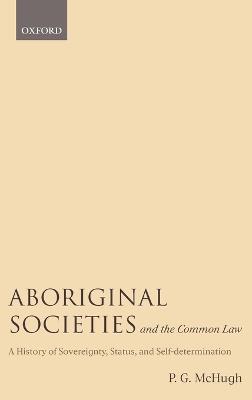 Aboriginal Societies and the Common Law: A History of Sovereignty, Status, and Self-Determination - P.G. McHugh - cover