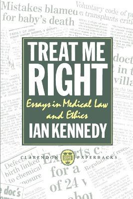 Treat Me Right: Essays in Medical Law and Ethics - Ian Kennedy - cover