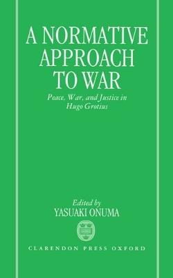 A Normative Approach to War: Peace, War, and Justice in Hugo Grotius - cover