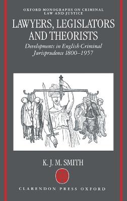 Lawyers, Legislators and Theorists: Developments in English Criminal Jurisprudence 1800-1957 - K. J. M. Smith - cover
