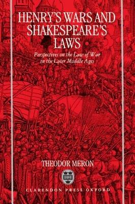 Henry's Wars and Shakespeare's Laws: Perspectives on the Law of War in the Later Middle Ages - Theodor Meron - cover