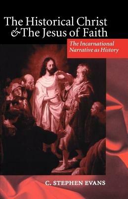 The Historical Christ and the Jesus of Faith: The Incarnational Narrative as History - C. Stephen Evans - cover