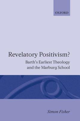 Revelatory Positivism?: Barth's Earliest Theology and the Marburg School - Simon Fisher - cover