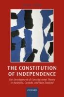 The Constitution of Independence: The Development of Constitutional Theory in Australia, Canada, and New Zealand - Peter C. Oliver - cover
