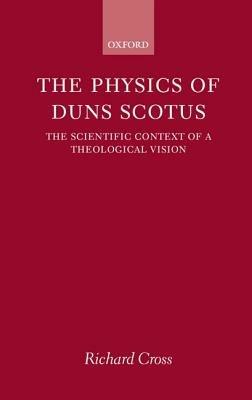 The Physics of Duns Scotus: The Scientific Context of a Theological Vision - Richard Cross - cover