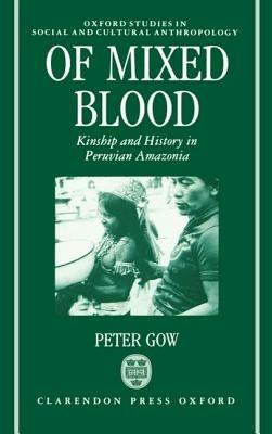 Of Mixed Blood: Kinship and History in Peruvian Amazonia - Peter Gow - cover
