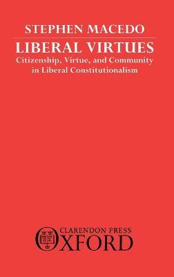 Liberal Virtues: Citizenship, Virtue, and Community in Liberal - Stephen Macedo - cover