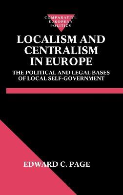 Localism and Centralism in Europe: The Political and Legal Bases of Local Self-Government - Edward C. Page - cover