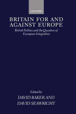 Britain For and Against Europe: British Politics and the Question of European Integration - cover