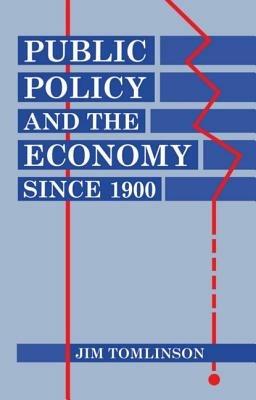 Public Policy and the Economy since 1900 - Jim Tomlinson - cover
