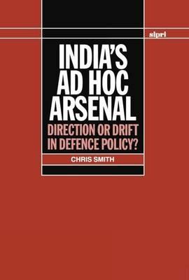 India's ad hoc Arsenal: Direction or Drift in Defence Policy? - Chris Smith - cover