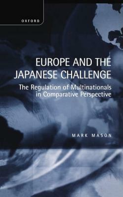 Europe and the Japanese Challenge: The Regulation of Multinationals in Comparative Perspective - Mark Mason - cover
