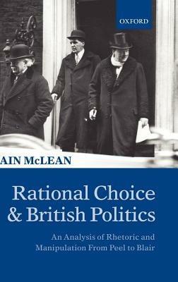 Rational Choice and British Politics: An Analysis of Rhetoric and Manipulation from Peel to Blair - Iain McLean - cover