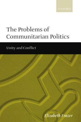 The Problems of Communitarian Politics: Unity and Conflict - Elizabeth Frazer - cover