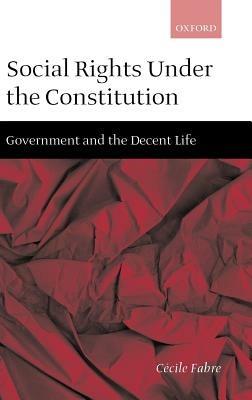Social Rights Under the Constitution: Government and the Decent Life - Cecile Fabre - cover