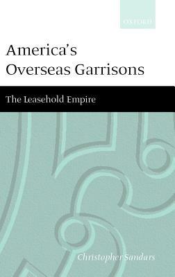 America's Overseas Garrisons: The Leasehold Empire - Christopher T. Sandars - cover