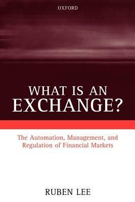What is an Exchange?: Automation, Management, and Regulation of Financial Markets - Ruben Lee - cover