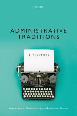 Administrative Traditions: Understanding the Roots of Contemporary Administrative Behavior - B. Guy Peters - cover