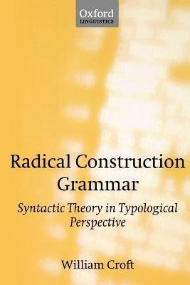 Radical Construction Grammar: Syntactic Theory in Typological Perspective - William Croft - cover