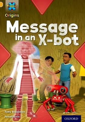 Project X Origins: Gold Book Band, Oxford Level 9: Communication: Message in an X-bot - Tony Bradman - cover