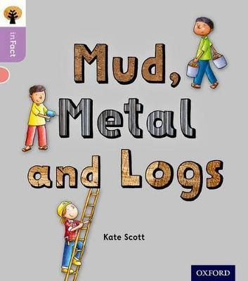 Oxford Reading Tree inFact: Oxford Level 1+: Mud, Metal and Logs - Kate Scott - cover