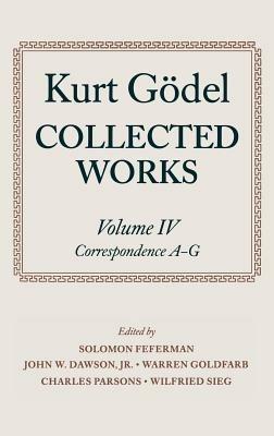Kurt Gödel: Collected Works: Volume IV: Selected Correspondence, A-G - Kurt Gödel,of Mathematics, Stanford Unviersity - cover