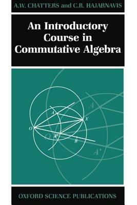 An Introductory Course in Commutative Algebra - Chatters,Hajarnavis - cover