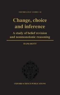 Change, Choice and Inference: A study of Belief Revision and Nonmonotonic Reasoning - Hans Rott - cover