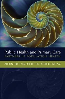 Public Health and Primary Care: Partners in Population Health - Alison Hill,Siân Griffiths,Stephen Gillam - cover