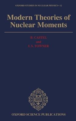 Modern Theories of Nuclear Moments - B. Castel,I.S. Towner - cover