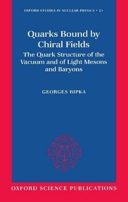 Quarks Bound by Chiral Fields: The Quark Structure of the Vacuum and of Light Mesons and Baryons - Georges Ripka - cover