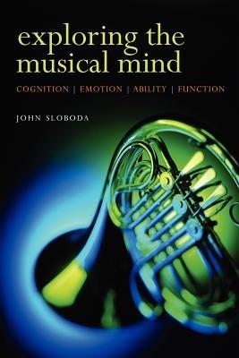 Exploring the Musical Mind: Cognition, emotion, ability, function - John Sloboda - cover