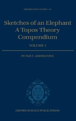 Sketches of an Elephant: A Topos Theory Compendium: Volume 1 - Peter T. Johnstone - cover