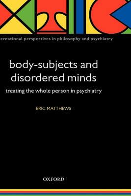 Body-Subjects and Disordered Minds: Treating the 'whole' person in psychiatry - Eric Matthews - cover