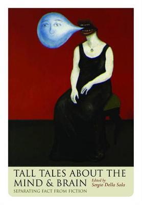 Tall Tales about the Mind and Brain: Separating fact from fiction - cover