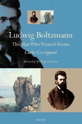 Ludwig Boltzmann: The Man Who Trusted Atoms - Carlo Cercignani - cover