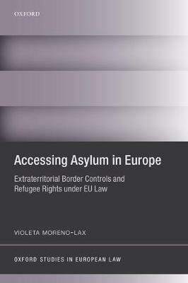 Accessing Asylum in Europe: Extraterritorial Border Controls and Refugee Rights under EU Law - Violeta Moreno-Lax - cover