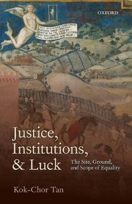 Justice, Institutions, and Luck: The Site, Ground, and Scope of Equality - Kok-Chor Tan - cover