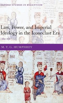 Law, Power, and Imperial Ideology in the Iconoclast Era: c.680-850 - M. T. G. Humphreys - cover