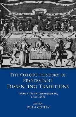 The Oxford History of Protestant Dissenting Traditions, Volume I: The Post-Reformation Era, 1559-1689 - cover