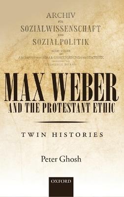 Max Weber and 'The Protestant Ethic': Twin Histories - Peter Ghosh - cover