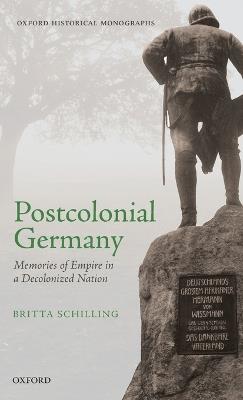Postcolonial Germany: Memories of Empire in a Decolonized Nation - Britta Schilling - cover